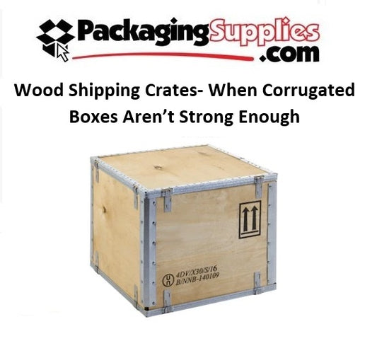 Wood Shipping Crates- When Corrugated Boxes Aren’t Strong Enough